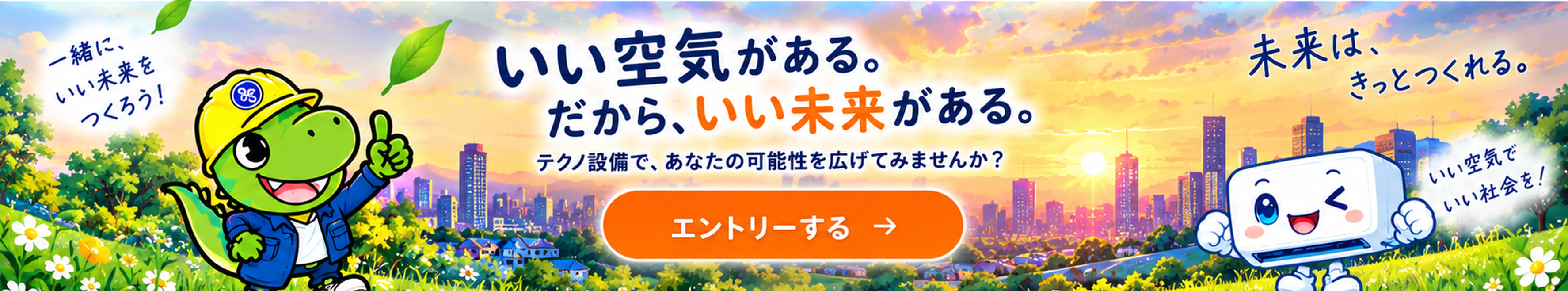 いい空気がある。だから、いい未来がある。テクノ設備で、あなたの可能性を広げてみませんか？